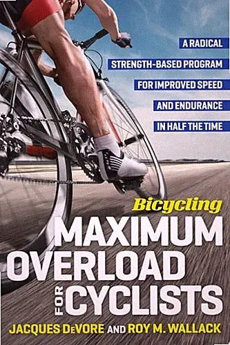 Bicycling Maximum Overload for Cyclists A Radical Strength-Based Program for Imp